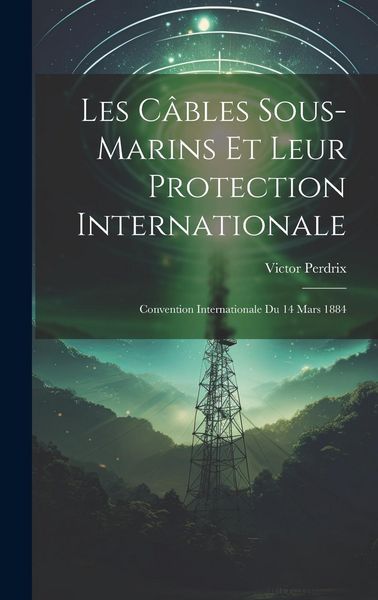 Produktbild: Les C&acirc;bles Sous-Marins Et Leur Protection Internationale: Convention Internationale Du 14 Mars 1884