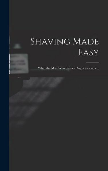 Produktbild: Shaving Made Easy; What the man who Shaves Ought to Know ..