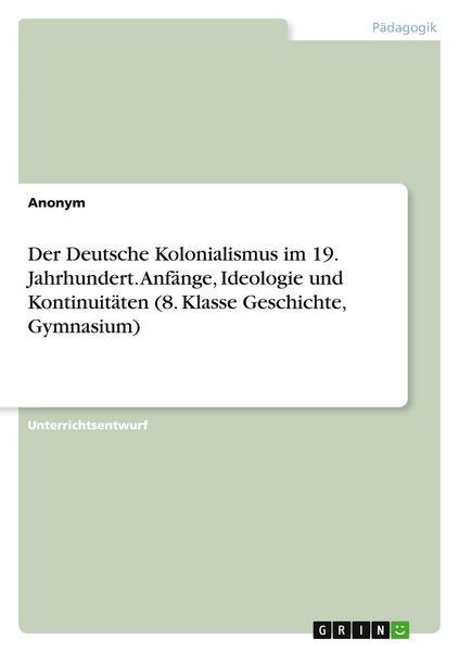 Produktbild: Der Deutsche Kolonialismus im 19. Jahrhundert. Anf&auml;nge, Ideologie und Kontinuit&auml;ten (8. Klasse Geschichte, Gymnasium)