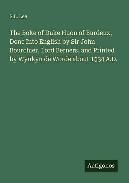 Produktbild: The Boke of Duke Huon of Burdeux, Done Into English by Sir John Bourchier, Lord Berners, and Printed by Wynkyn de Worde about 1534 A.D.