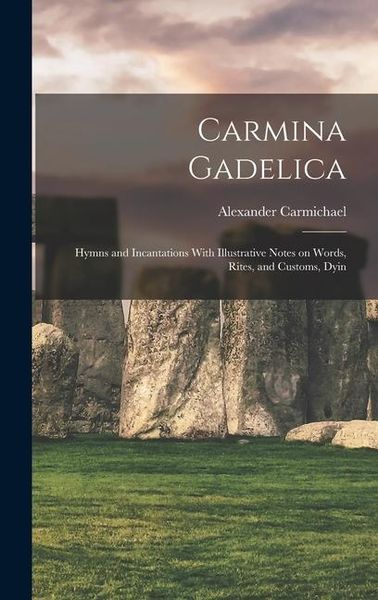 Produktbild: Carmina Gadelica: Hymns and Incantations With Illustrative Notes on Words, Rites, and Customs, Dyin