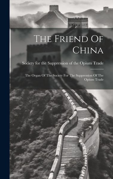 Produktbild: The Friend Of China: The Organ Of The Society For The Suppression Of The Opium Trade