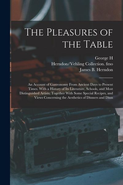 Produktbild: The Pleasures of the Table; an Account of Gastronomy From Ancient Days to Present Times. With a History of its Literature, Schools, and Most Distingui