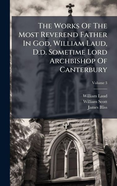 Produktbild: The Works Of The Most Reverend Father In God, William Laud, D.d. Sometime Lord Archbishop Of Canterbury
