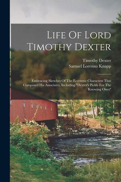 Produktbild: Life Of Lord Timothy Dexter: Embracing Sketches Of The Eccentric Characters That Composed His Associates, Including "dexter's Pickle For The Knowin