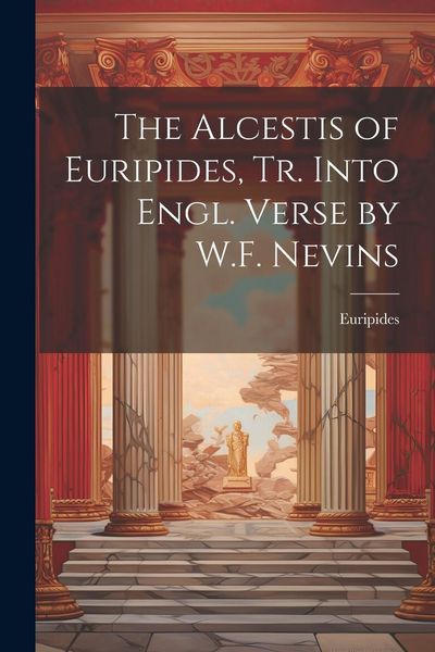 Produktbild: The Alcestis of Euripides, Tr. Into Engl. Verse by W.F. Nevins