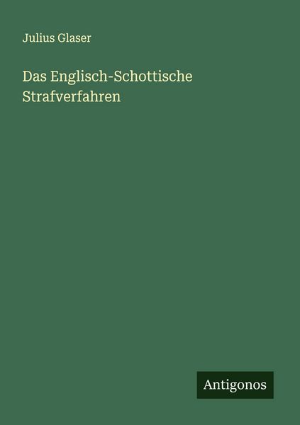 Das Englisch-Schottische Strafverfahren, Taschenbuch von Julius Glaser, Antigonos Verlag, 9783563302118