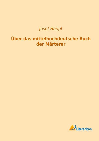 Haupt, J: Über das mittelhochdeutsche Buch der Märterer, Taschenbuch von Josef Haupt, Literaricon, 9783956970948