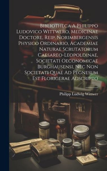 Produktbild: Bibliotheca A Philippo Ludovico Wittwero, Medicinae Doctore, Reip. Norimbergensis Physico Ordinario, Academiae Naturae Scrutatorum Caesareo-leopoldina