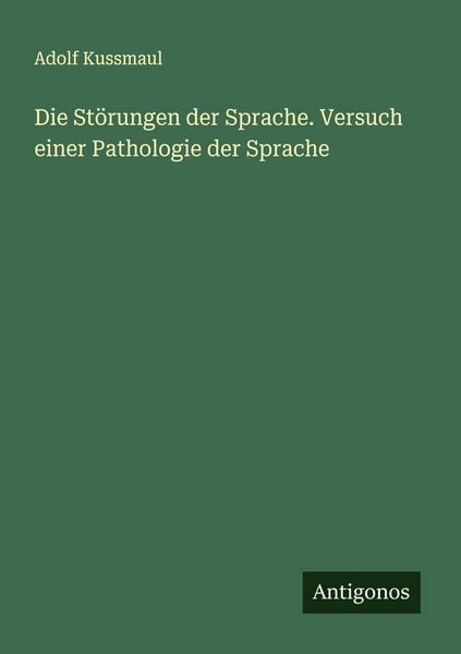 Die Störungen der Sprache. Versuch einer Pathologie der Sprache, Taschenbuch von Adolf Kussmaul, Antigonos Verlag, 9783563905524