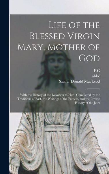 Produktbild: Life of the Blessed Virgin Mary, Mother of God: With the History of the Devotion to her: Completed by the Traditions of East, the Writings of the Fath