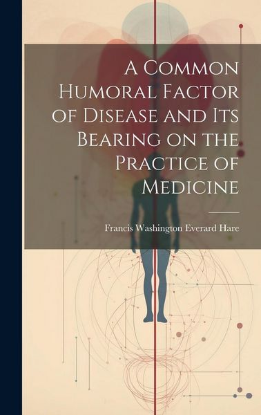 Produktbild: A Common Humoral Factor of Disease and Its Bearing on the Practice of Medicine