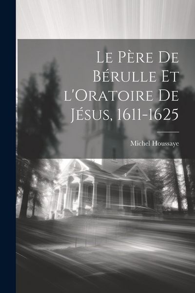 Produktbild: Le P&egrave;re de B&eacute;rulle et l'Oratoire de J&eacute;sus, 1611-1625