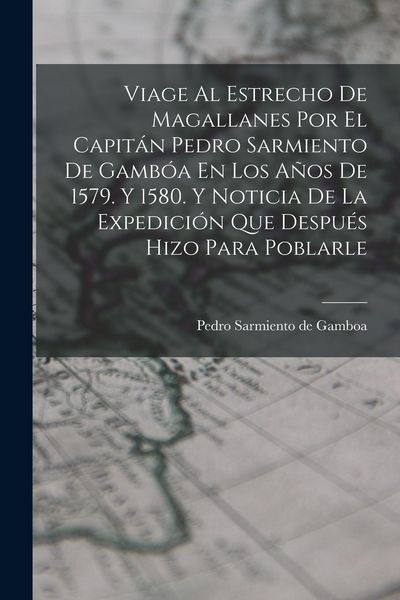 Produktbild: Viage Al Estrecho De Magallanes Por El Capit&aacute;n Pedro Sarmiento De Gamb&oacute;a En Los A&ntilde;os De 1579. Y 1580. Y Noticia De La Expedici&oacute;n Que Despu&eacute;s Hizo Para
