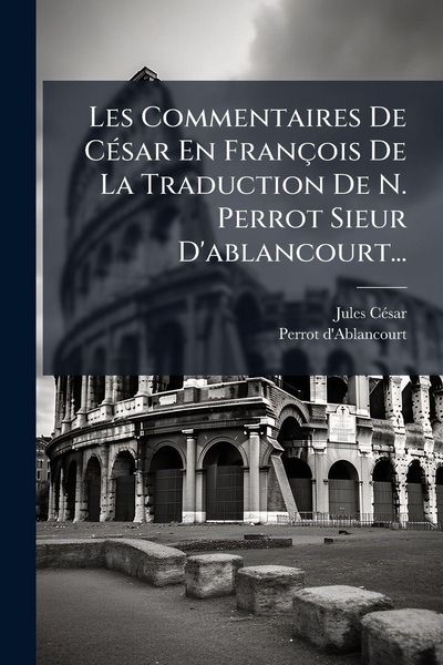 Produktbild: Les Commentaires De C&Atilde;(c)sar En Fran&ccedil;ois De La Traduction De N. Perrot Sieur D'ablancourt...