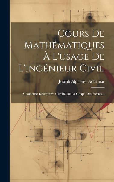 Produktbild: Cours De Math&eacute;matiques &Agrave; L'usage De L'ing&eacute;nieur Civil: G&eacute;om&eacute;trie Descriptive: Trait&eacute; De La Coupe Des Pierres...