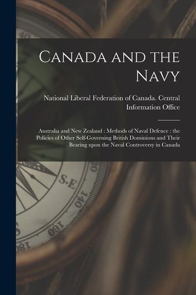 Produktbild: Canada and the Navy [microform]: Australia and New Zealand: Methods of Naval Defence: the Policies of Other Self-governing British Dominions and Their