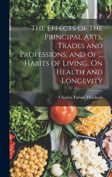 Produktbild: The Effects of the Principal Arts, Trades and Professions, and of ... Habits of Living, On Health and Longevity