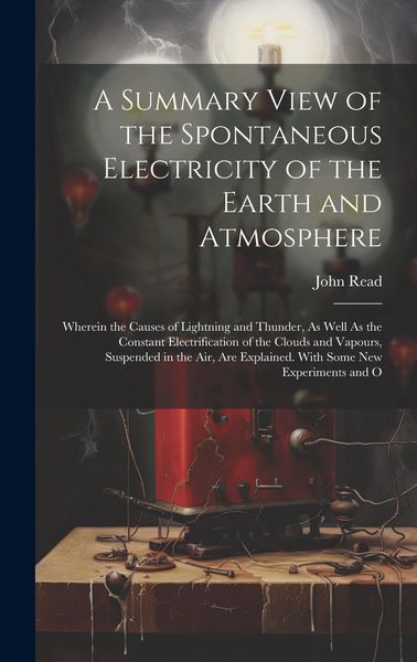 Produktbild: A Summary View of the Spontaneous Electricity of the Earth and Atmosphere: Wherein the Causes of Lightning and Thunder, As Well As the Constant Electr