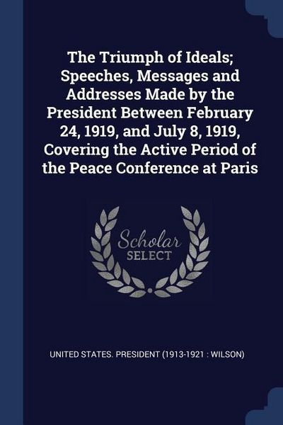 Produktbild: The Triumph of Ideals; Speeches, Messages and Addresses Made by the President Between February 24, 1919, and July 8, 1919, Covering the Active Period