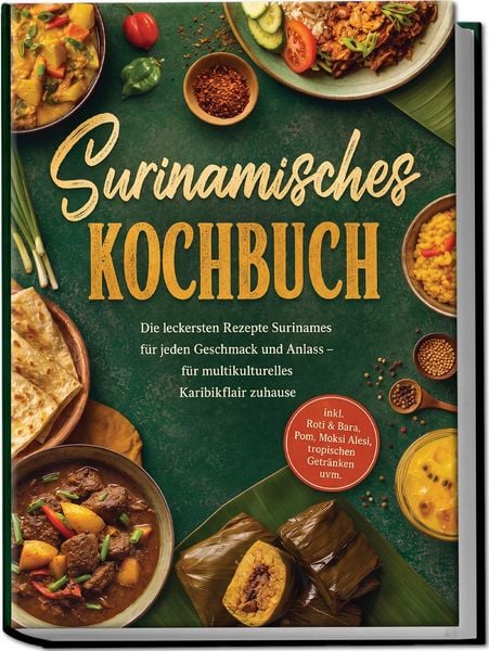 Produktbild: Surinamisches Kochbuch: Die leckersten Rezepte Surinames f&uuml;r jeden Geschmack und Anlass &ndash; f&uuml;r multikulturelles Karibikflair zuhause &ndash; inkl. Roti & Bara, Pom, Moksi Alesi, tropischen Getr&auml;nken uvm.