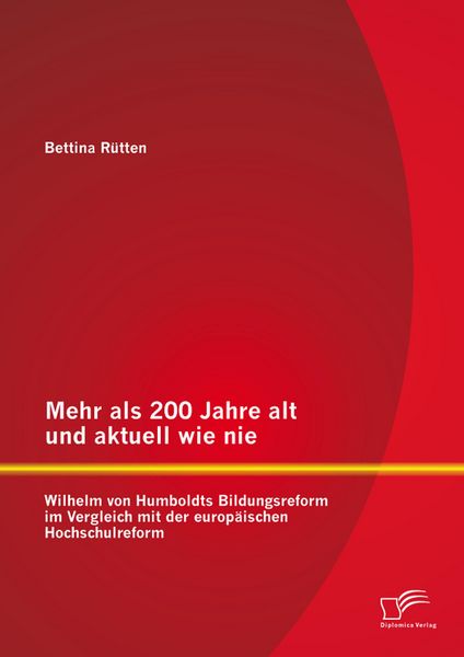 Produktbild: Mehr als 200 Jahre alt und aktuell wie nie: Wilhelm von Humboldts Bildungsreform im Vergleich mit der europ&auml;ischen Hochschulreform