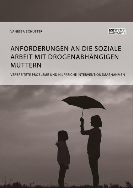 Produktbild: Anforderungen an die Soziale Arbeit mit drogenabh&auml;ngigen M&uuml;ttern. Verbreitete Probleme und hilfreiche Interventionsma&szlig;nahmen