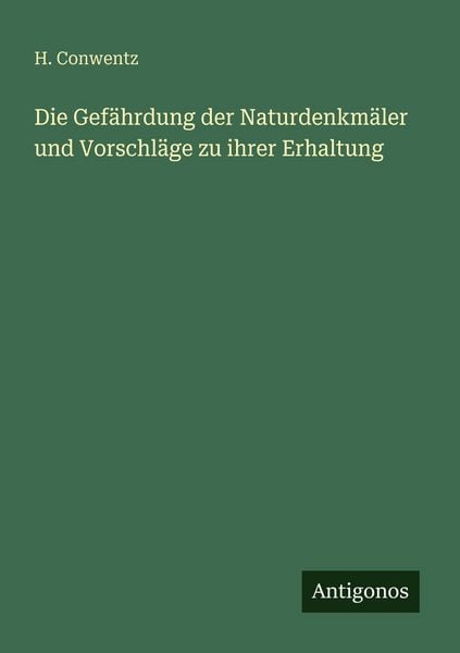 Die Gefährdung der Naturdenkmäler und Vorschläge zu ihrer Erhaltung, Taschenbuch von H. Conwentz, Antigonos Verlag, 9783563955000