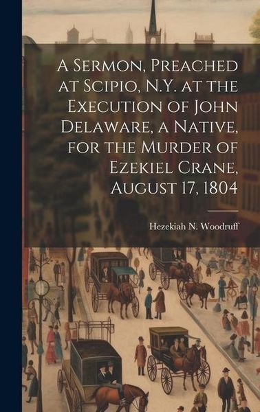 Produktbild: A Sermon, Preached at Scipio, N.Y. at the Execution of John Delaware, a Native, for the Murder of Ezekiel Crane, August 17, 1804