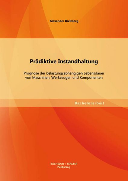 Produktbild: Pr&auml;diktive Instandhaltung: Prognose der belastungsabh&auml;ngigen Lebensdauer von Maschinen, Werkzeugen und Komponenten