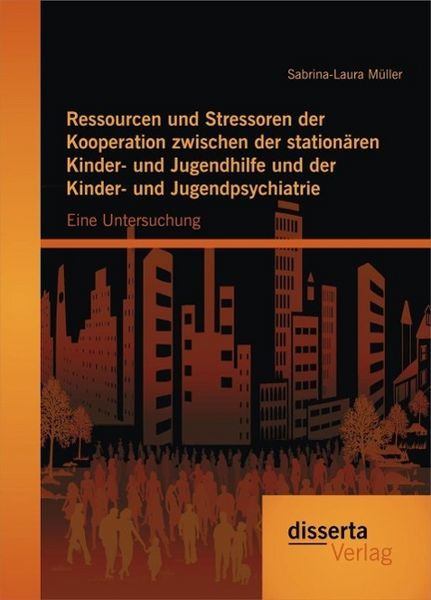 Produktbild: Ressourcen und Stressoren der Kooperation zwischen der station&auml;ren Kinder- und Jugendhilfe und der Kinder- und Jugendpsychiatrie: Eine Untersuchung