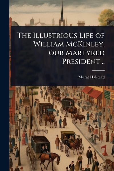 Produktbild: The Illustrious Life of William McKinley, our Martyred President ..