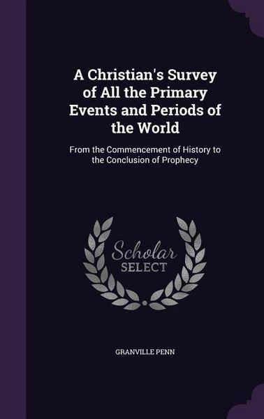 Produktbild: A Christian's Survey of All the Primary Events and Periods of the World: From the Commencement of History to the Conclusion of Prophecy