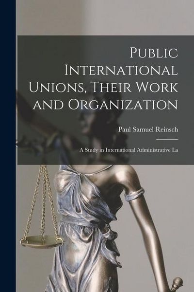 Produktbild: Public International Unions, Their Work and Organization; a Study in International Administrative La