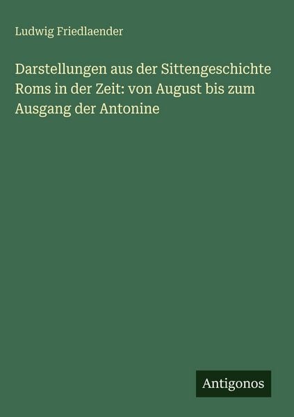 Produktbild: Darstellungen aus der Sittengeschichte Roms in der Zeit: von August bis zum Ausgang der Antonine