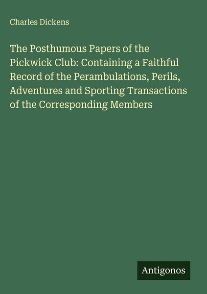 Produktbild: The Posthumous Papers of the Pickwick Club: Containing a Faithful Record of the Perambulations, Perils, Adventures and Sporting Transactions of the Co