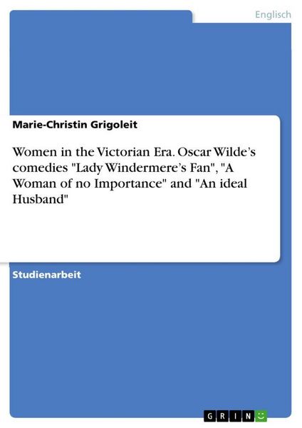Women in the Victorian Era. Oscar Wilde's comedies 'Lady Windermere's Fan'; 'A Woman of no Importance' and 'An ideal Husband'; Taschenbuch von