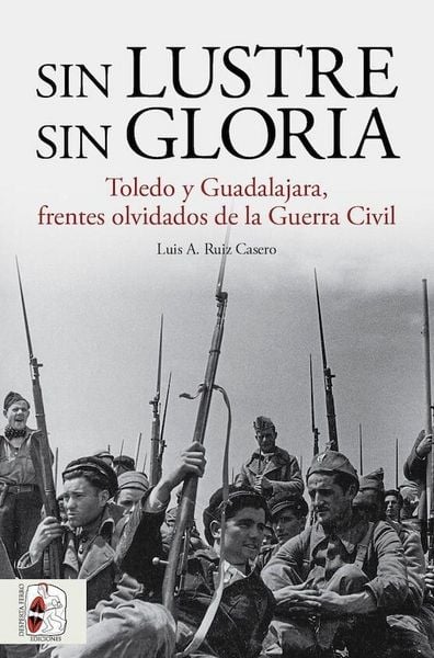 Produktbild: Sin lustre, sin gloria : Toledo y Guadalajara, frentes olvidados de la guerra civil espa&ntilde;ola