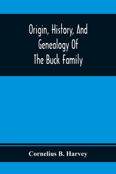 Produktbild: Origin, History, And Genealogy Of The Buck Family; Including A Brief Narrative Of The Earliest Emigration To And Settlement Of Its Branches In America, And A Complete Tracing Of Every Lineal Descendant Of James Buck And Elizabeth Sherman, His Wife