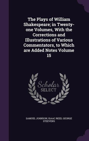 Produktbild: The Plays of William Shakespeare; in Twenty-one Volumes, With the Corrections and Illustrations of Various Commentators, to Which are Added Notes Volu