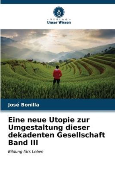 Eine neue Utopie zur Umgestaltung dieser dekadenten Gesellschaft Band III, Taschenbuch von José Bonilla, Verlag Unser Wissen, 9786206583356