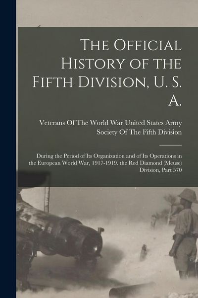 Produktbild: The Official History of the Fifth Division, U. S. A.: During the Period of Its Organization and of Its Operations in the European World War, 1917-1919