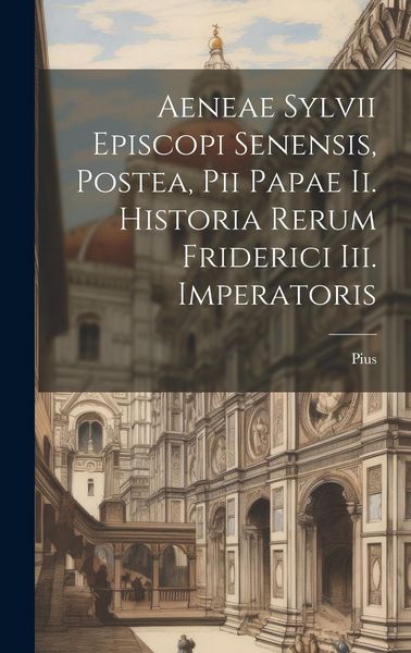 Produktbild: Aeneae Sylvii Episcopi Senensis, Postea, Pii Papae Ii. Historia Rerum Friderici Iii. Imperatoris
