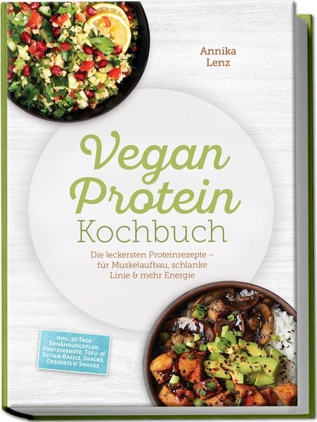 Produktbild: Vegan Protein Kochbuch: Die leckersten Proteinrezepte &ndash; f&uuml;r Muskelaufbau, schlanke Linie & mehr Energie &ndash; inkl. 30-Tage-Ern&auml;hrungsplan, Proteinbrote, Tofu- & Seitan-Basics, Snacks, Desserts & Shakes