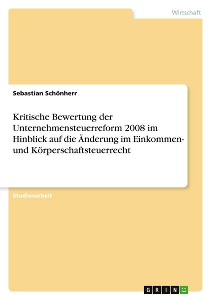 Produktbild: Kritische Bewertung der Unternehmensteuerreform 2008 im Hinblick auf die &Auml;nderung im Einkommen- und K&ouml;rperschaftsteuerrecht