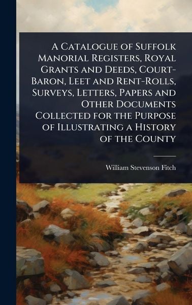 Produktbild: A Catalogue of Suffolk Manorial Registers, Royal Grants and Deeds, Court-Baron, Leet and Rent-Rolls, Surveys, Letters, Papers and Other Documents Coll
