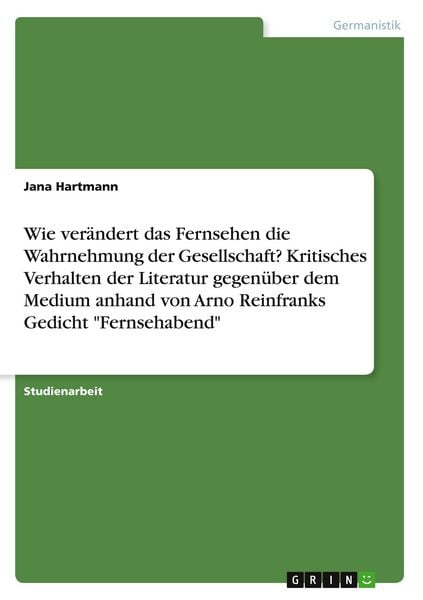 Produktbild: Wie ver&auml;ndert das Fernsehen die Wahrnehmung der Gesellschaft? Kritisches Verhalten der Literatur gegen&uuml;ber dem Medium anhand von Arno Reinfranks Gedicht "Fernsehabend"