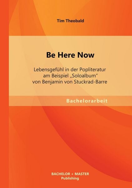 Produktbild: Be Here Now: Lebensgef&uuml;hl in der Popliteratur am Beispiel "Soloalbum" von Benjamin von Stuckrad-Barre