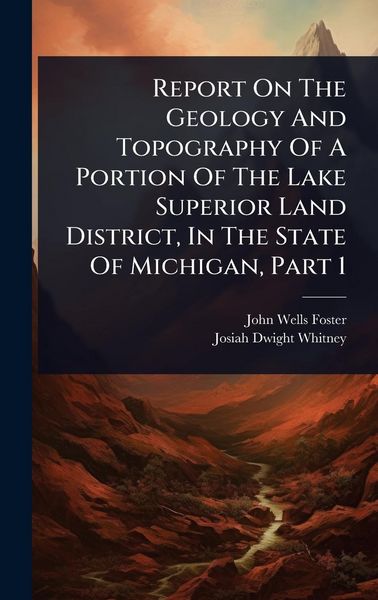 Produktbild: Report On The Geology And Topography Of A Portion Of The Lake Superior Land District, In The State Of Michigan, Part 1