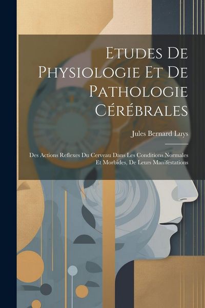 Produktbild: Etudes De Physiologie Et De Pathologie C&eacute;r&eacute;brales: Des Actions Reflexes Du Cerveau Dans Les Conditions Normales Et Morbides, De Leurs Manifestations